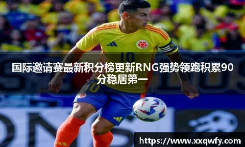 威客电竞国际邀请赛最新积分榜更新RNG强势领跑积累90分稳居第一